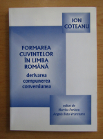 Ion Coteanu - Formarea cuvintelor in limba romana. Derivarea, compunerea, conversiunea