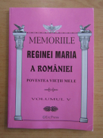 Memoriile Reginei Maria a Romaniei. Povestea vietii mele (volumul 5)