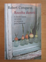 Robert Conquest - Recolta durerii. Colectivizarea sovietica si teroarea prin foamete
