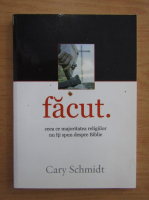 Anticariat: Cary Schmidt - Facut. Ceea ce majoritatea religiilor nu iti spun despre Biblie