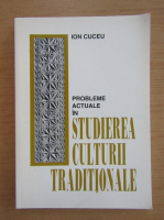 Ion Cuceu - Probleme actuale in studierea culturii traditionale