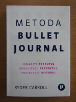 Ryder Carroll - Metoda Bullet Journal. Urmariti trecutul, organizati prezentul, proiectati viitorul