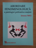 Simona Trifu - Abordare fenomenologica a patologiei psihiatrice majore