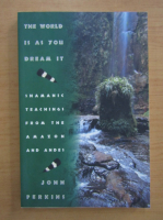 John Perkins - The World Is As You Dream It. Shamanic Teachings from The Amazon and Andes