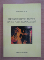 Mihaela Agachi - Personaje lirice in travesti pentru vocea feminina grava
