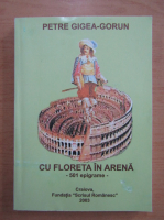 Petre Gigea Gorun - Cu Floreta in arena. 501 epigrame
