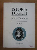 Anton Dumitriu - Istoria logicii (volumul 3)