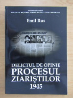 Emil Rus - Delictul de opinie Procesul Ziaristilor, 1945