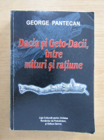 George Pantecan - Dacia si Geto-Dacii, intre mituri si ratiune