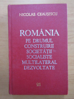 Nicolae Ceausescu - Romania pe drumul construirii societatii socialiste multilateral dezvoltate (volumul 21)