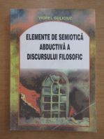 Viorel Guliciuc - Elemente de semiotica abductiva a discursului filosofic