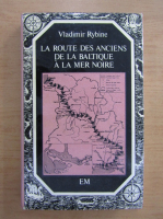 Vladimir Rybine - La Route des anciens de la Baltique a la Mer Noire