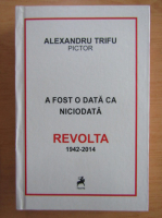 Alexandru Trifu - A fost o data ca niciodata Revolta, 1942-2014