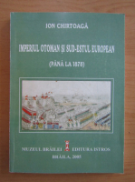 Ion Chirtoaga - Imperiul Otoman si Sud-Estul European