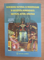 Patrimoniu national si modernizare in societatea romaneasca. Institutii, actori, strategii
