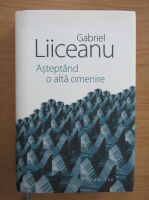 Gabriel Liiceanu - Asteptand o alta omenire