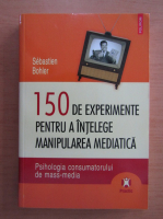 Sebastien Bohler - 150 de experimente pentru a intelege manipularea mediatica