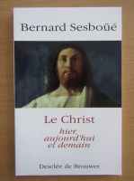 Bernard Sesboue - Le Christ hier, aujourd'hui et demain