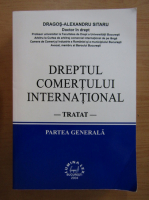Dragos Alexandru Sitaru - Dreptul comertului international. Tratat. Partea generala