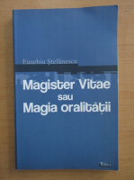 Eusebiu Stefanescu - Magister Vitae sau magia oralitatii