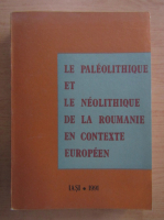Le Paleolithique et le Neolithique de la Roumanie en contexte europeen