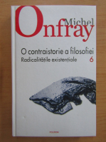 Anticariat: Michel Onfray - O contraistorie a filosofiei, volumul 6. Radicalitatile existentiale