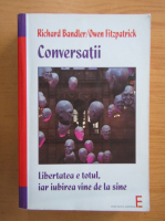 Richard Bandler - Conversatii. Libertatea e totul, iar iubirea vine de la sine