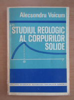 Alecsandru Vaicum - Studiul reologic al corpurilor solide