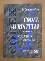 Constantin Crisu - Codul juristului, volumul 2. Colectie de acte normative (partea I, literele A-E)
