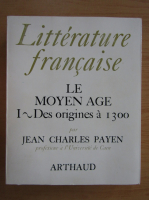 Jean Charles Payen - Litterature francaise. Le Moyen Age (volumul 1)