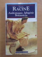 Jean Racine - Andromaque, Iphigenie, Britannicus