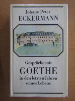 Johann Peter Eckermann - Gesprache mit Goethe in den letzten Jahren seines Lebens