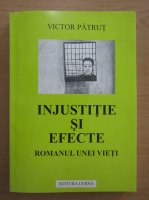 Victor Patrut - Injustitie si efecte. Romanul unei vieti