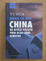Anticariat: Yu Hua - Mania lui Mao. China de astazi vazuta prin ochii unui scriitor