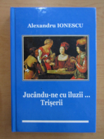 Alexandru Ionescu - Jucandu-ne cu iluzii. Triserii