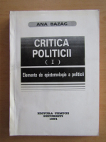 Ana Bazac - Critica politicii (volumul 1)