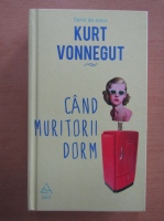 Kurt Vonnegut - Cand muritorii dorm