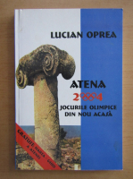 Anticariat: Lucian Oprea - Atena 2004. Jocurile Olimpice, din nou acasa