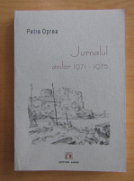Petre Oprea - Jurnalul anilor 1971-1975