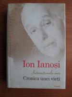 Ion Ianosi - Internationala mea. Cronica unei vieti