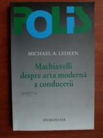 Michael A. Ledeen - Machiavelli despre arta moderna a conducerii