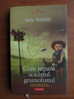 Anticariat: Sasa Stanisic - Cum repara soldatul gramofonul