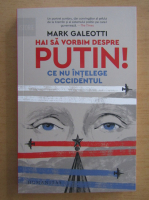 Anticariat: Mark Galeotti - Hai sa vorbim despre Putin! Ce nu intelege Occidentul