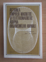 Petre Jitariu - Actiunea campului magnetic si electromagnetic asupra organismelor animale
