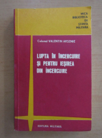 Valentin Arsenie - Lupta in incercuire si pentru iesirea din incercuire