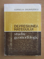 Cornelia Grumazescu - Depresiunea Hategului. Studiu geomorfologic