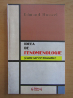 Edmund Husserl - Ideea de fenomenologie si alte scrieri filosofice