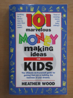 Heather Wood - 101 marvelous money-making ideas for kids