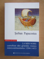 Serban Papacostea - La Mer Noire carrefour des grandes routes intercontinentales 1204-1453