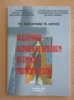 Alexandru M. Ionita - Slujitorii altarului strabun si unirea principatelor